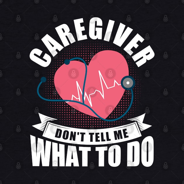 Caregiver Don't Tell Me What To Do Nurse Home Health Aide by Toeffishirts